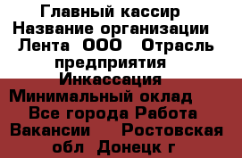 Главный кассир › Название организации ­ Лента, ООО › Отрасль предприятия ­ Инкассация › Минимальный оклад ­ 1 - Все города Работа » Вакансии   . Ростовская обл.,Донецк г.